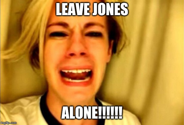 Chris Crocker "Leave Britney Alone" | LEAVE JONES; ALONE!!!!!! | image tagged in chris crocker leave britney alone | made w/ Imgflip meme maker