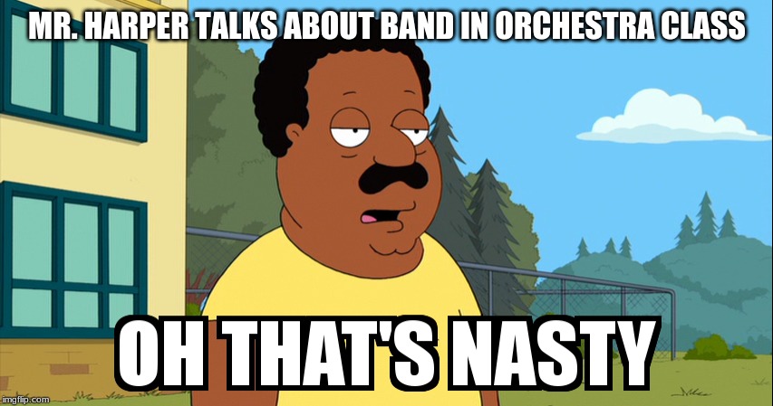Cleveland Brown Oh That's Nasty! | MR. HARPER TALKS ABOUT BAND IN ORCHESTRA CLASS | image tagged in cleveland brown oh that's nasty | made w/ Imgflip meme maker