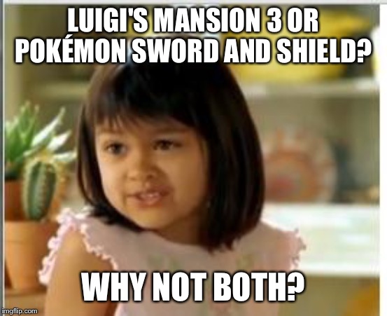 Why not both | LUIGI'S MANSION 3 OR POKÉMON SWORD AND SHIELD? WHY NOT BOTH? | image tagged in why not both | made w/ Imgflip meme maker