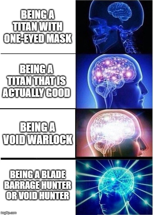 Expanding Brain | BEING A TITAN WITH ONE-EYED MASK; BEING A TITAN THAT IS ACTUALLY GOOD; BEING A VOID WARLOCK; BEING A BLADE BARRAGE HUNTER OR VOID HUNTER | image tagged in memes,expanding brain | made w/ Imgflip meme maker