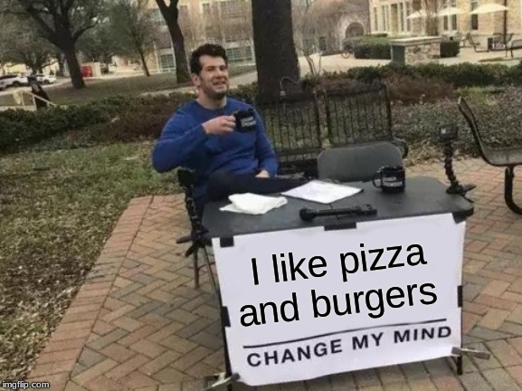 Change My Mind | I like pizza and burgers | image tagged in memes,change my mind | made w/ Imgflip meme maker