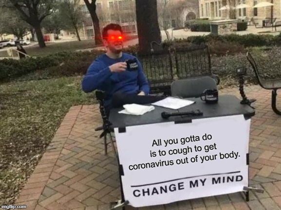 Change My Mind | All you gotta do is to cough to get coronavirus out of your body. | image tagged in memes,change my mind | made w/ Imgflip meme maker
