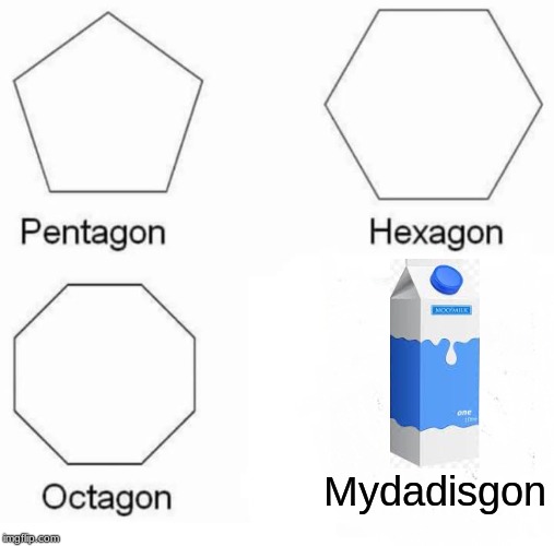 Pentagon Hexagon Octagon | Mydadisgon | image tagged in memes,pentagon hexagon octagon | made w/ Imgflip meme maker