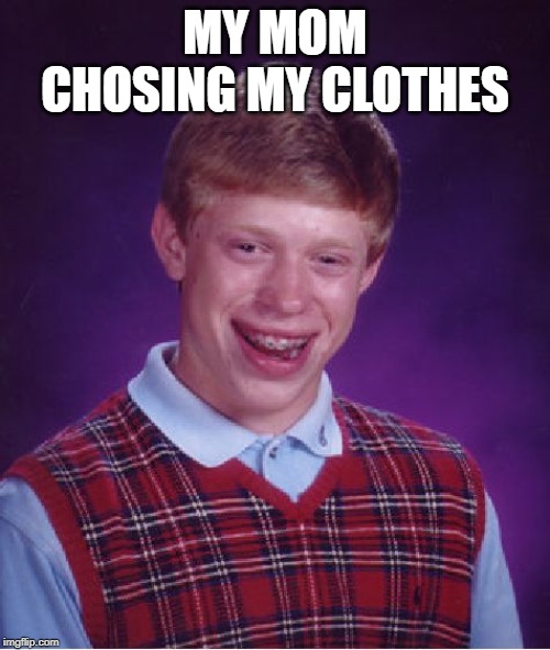 Bad Luck Brian Meme | MY MOM CHOSING MY CLOTHES | image tagged in memes,bad luck brian | made w/ Imgflip meme maker