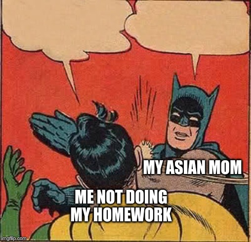 Batman Slapping Robin Meme | MY ASIAN MOM; ME NOT DOING MY HOMEWORK | image tagged in memes,batman slapping robin | made w/ Imgflip meme maker