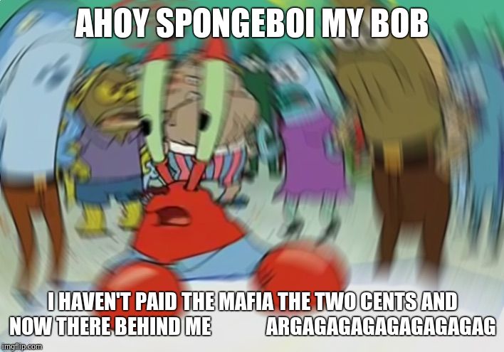 Mr Krabs Blur Meme Meme | AHOY SPONGEBOI MY BOB I HAVEN'T PAID THE MAFIA THE TWO CENTS AND NOW THERE BEHIND ME             ARGAGAGAGAGAGAGAGAG | image tagged in memes,mr krabs blur meme | made w/ Imgflip meme maker