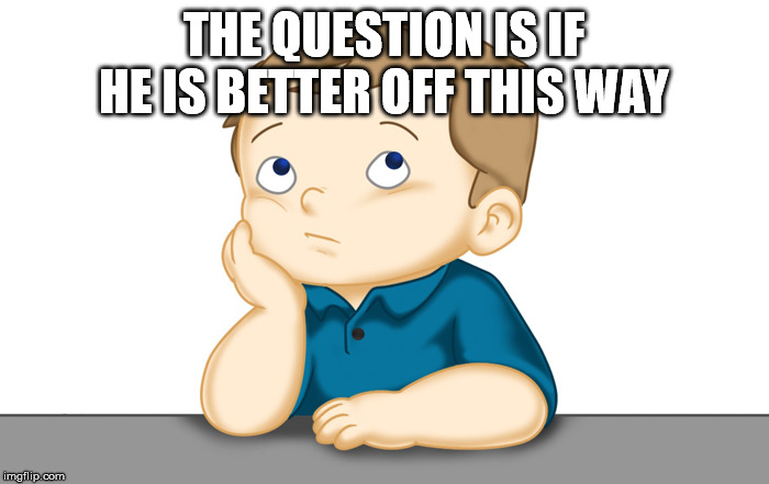 Thinking boy | THE QUESTION IS IF HE IS BETTER OFF THIS WAY | image tagged in thinking boy | made w/ Imgflip meme maker