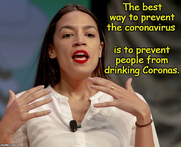 Alexandria Ocasio-Cortez | The best way to prevent the coronavirus; is to prevent people from drinking Coronas. | image tagged in alexandria ocasio-cortez,coronavirus,aoc,memes | made w/ Imgflip meme maker