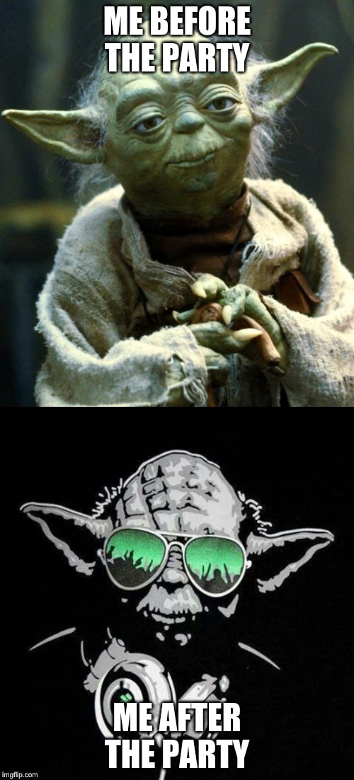 ME BEFORE THE PARTY; ME AFTER THE PARTY | image tagged in memes,star wars yoda | made w/ Imgflip meme maker