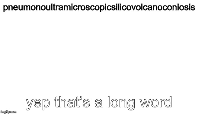 pneumonoultramicroscopicsilicovolcanoconiosis; yep that’s a long word | made w/ Imgflip meme maker