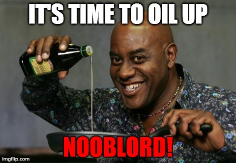 IT'S TIME TO OIL UP NOOBLORD! | image tagged in ainsley | made w/ Imgflip meme maker