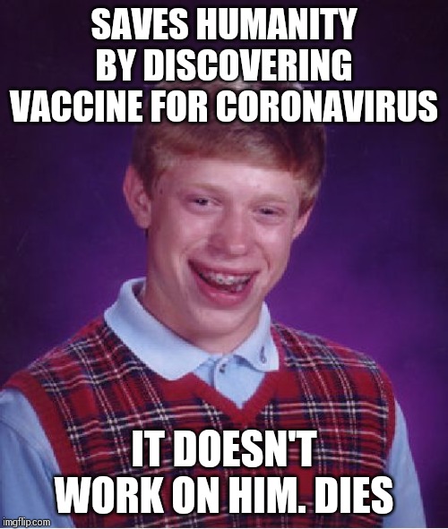 Bad Luck Brian Meme | SAVES HUMANITY BY DISCOVERING VACCINE FOR CORONAVIRUS; IT DOESN'T WORK ON HIM. DIES | image tagged in memes,bad luck brian | made w/ Imgflip meme maker