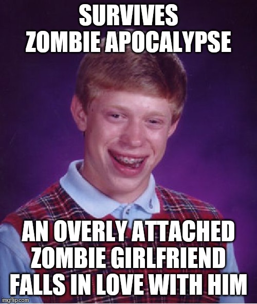 Bad Luck Brian Meme | SURVIVES ZOMBIE APOCALYPSE; AN OVERLY ATTACHED ZOMBIE GIRLFRIEND FALLS IN LOVE WITH HIM | image tagged in memes,bad luck brian | made w/ Imgflip meme maker