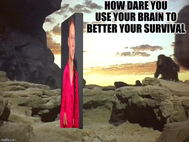 HOW DARE YOU USE YOUR BRAIN TO BETTER YOUR SURVIVAL | made w/ Imgflip meme maker