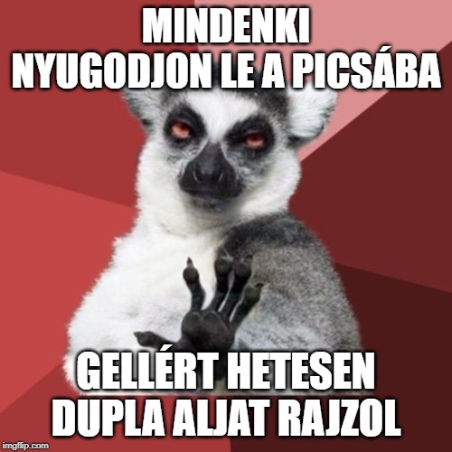 Chill Out Lemur Meme | MINDENKI NYUGODJON LE A PICSÁBA; GELLÉRT HETESEN DUPLA ALJAT RAJZOL | image tagged in memes,chill out lemur | made w/ Imgflip meme maker