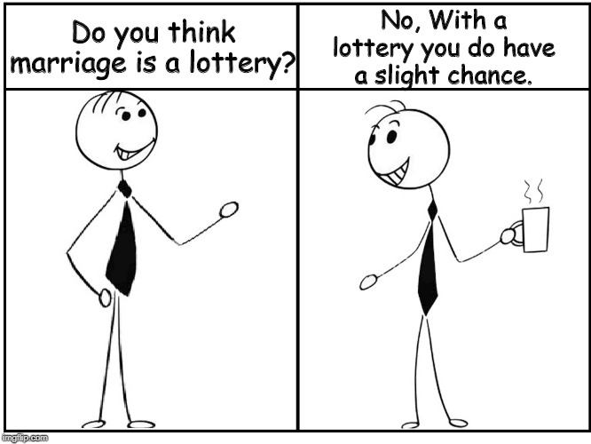 About marriage | No, With a lottery you do have a slight chance. Do you think marriage is a lottery? | image tagged in funny | made w/ Imgflip meme maker