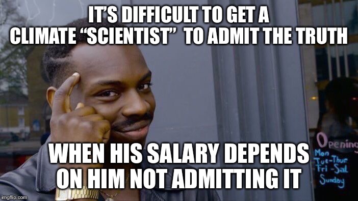 Roll Safe Think About It Meme | IT’S DIFFICULT TO GET A CLIMATE “SCIENTIST”  TO ADMIT THE TRUTH WHEN HIS SALARY DEPENDS ON HIM NOT ADMITTING IT | image tagged in memes,roll safe think about it | made w/ Imgflip meme maker