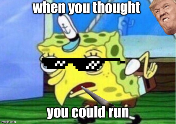Mocking Spongebob | when you thought; you could run | image tagged in memes,mocking spongebob | made w/ Imgflip meme maker