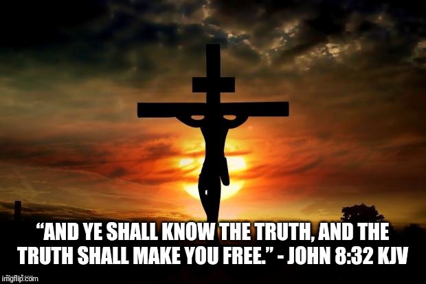 Jesus on the cross | “AND YE SHALL KNOW THE TRUTH, AND THE TRUTH SHALL MAKE YOU FREE.” - JOHN 8:32 KJV | image tagged in jesus on the cross | made w/ Imgflip meme maker