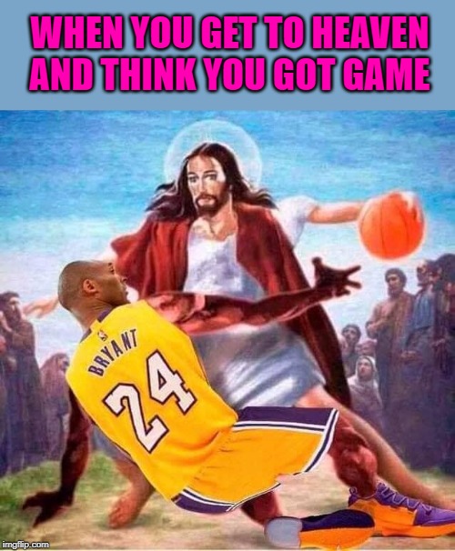 Ballin' with Jesus | WHEN YOU GET TO HEAVEN AND THINK YOU GOT GAME | image tagged in kobe bryant,memes,ballin',jesus,rip,gone too soon | made w/ Imgflip meme maker