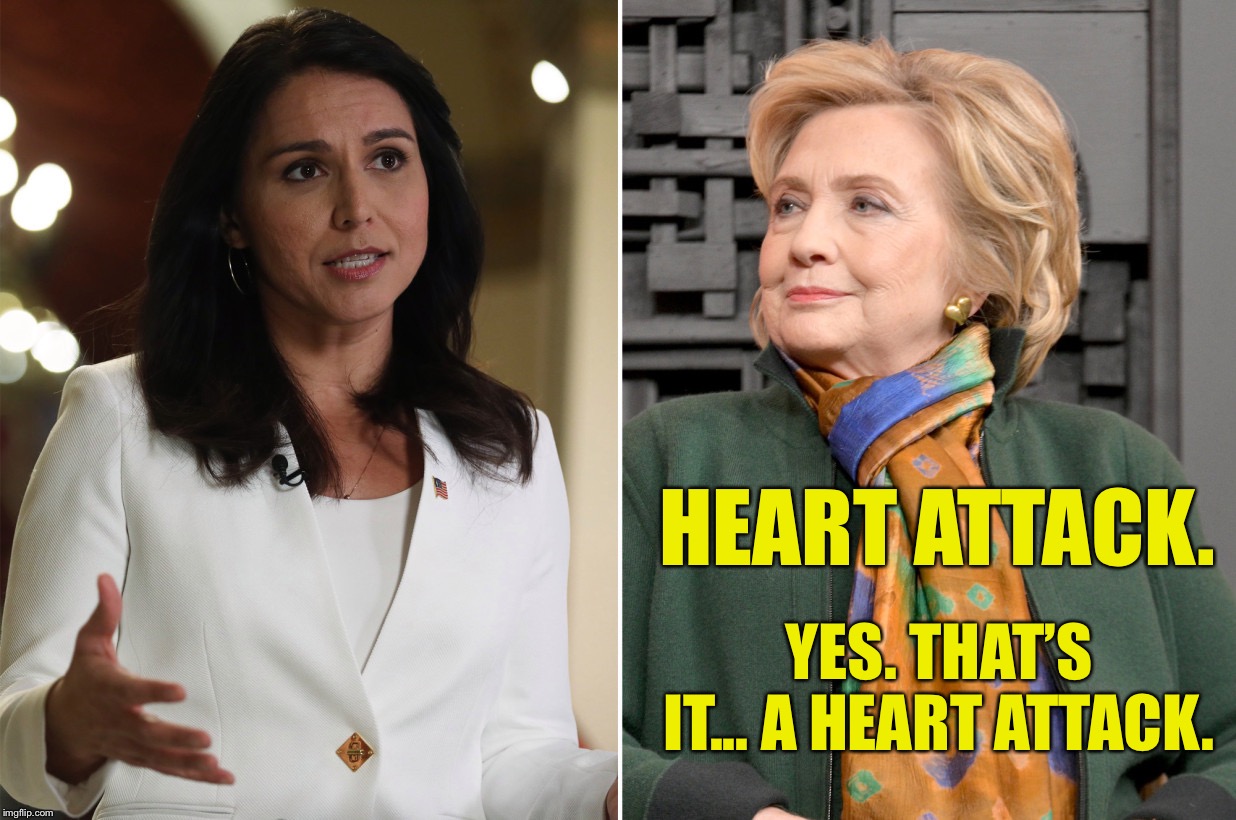 If looks could kill... | HEART ATTACK. YES. THAT’S IT... A HEART ATTACK. | image tagged in hillary,tulsi,heart attack,ConservativeMemes | made w/ Imgflip meme maker