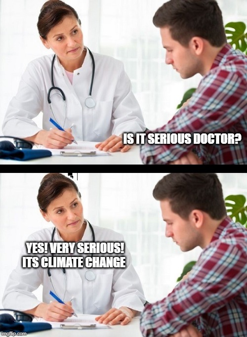 doctor and patient | IS IT SERIOUS DOCTOR? YES! VERY SERIOUS! ITS CLIMATE CHANGE | image tagged in doctor and patient | made w/ Imgflip meme maker