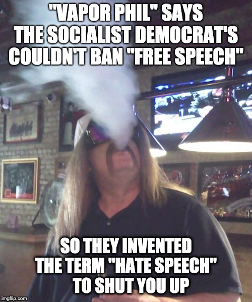 "VAPOR PHIL" SAYS THE SOCIALIST DEMOCRAT'S COULDN'T BAN "FREE SPEECH"; SO THEY INVENTED THE TERM "HATE SPEECH"     TO SHUT YOU UP | image tagged in 1st amendment,free speech,hate speech,democratic socialism,socialism | made w/ Imgflip meme maker