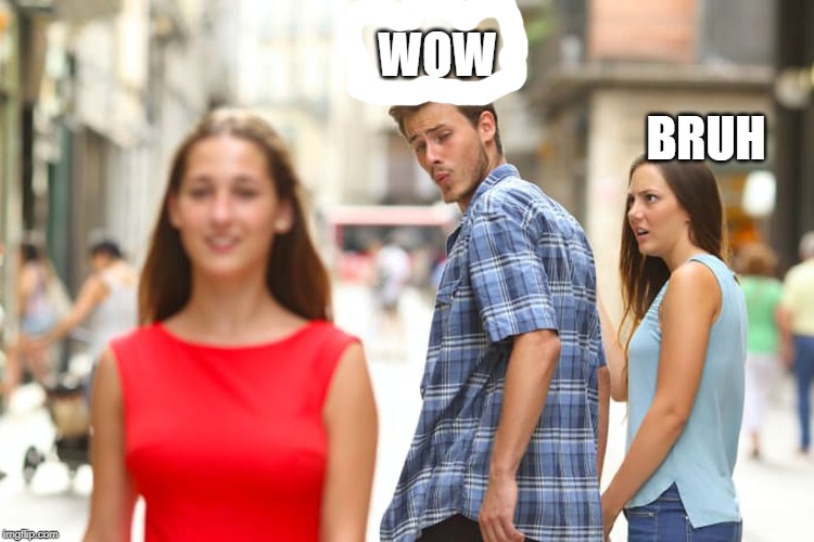 bruh | WOW; BRUH | image tagged in memes,distracted boyfriend | made w/ Imgflip meme maker