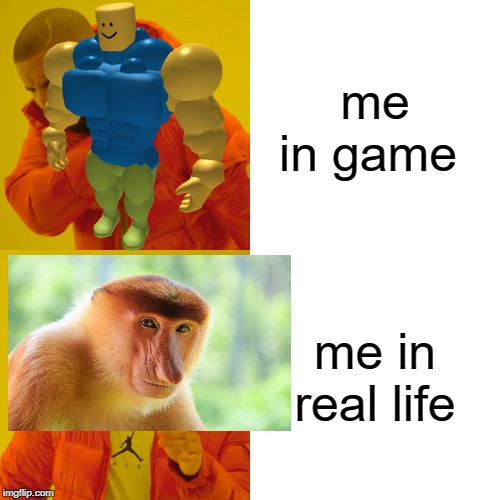 irl meme | me in game; me in real life | image tagged in monkey,noob,roblox,strong,drake hotline bling | made w/ Imgflip meme maker