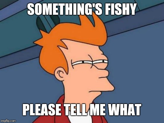 Futurama Fry Meme | SOMETHING'S FISHY; PLEASE TELL ME WHAT | image tagged in memes,futurama fry | made w/ Imgflip meme maker