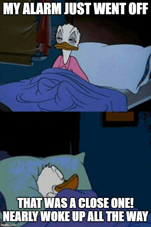 A near brush with wakefulness | MY ALARM JUST WENT OFF; THAT WAS A CLOSE ONE! NEARLY WOKE UP ALL THE WAY | image tagged in sleepy donald duck in bed,memes,alarm,wake up | made w/ Imgflip meme maker