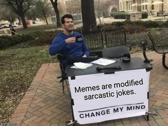 Change My Mind | Memes are modified sarcastic jokes. | image tagged in memes,change my mind | made w/ Imgflip meme maker