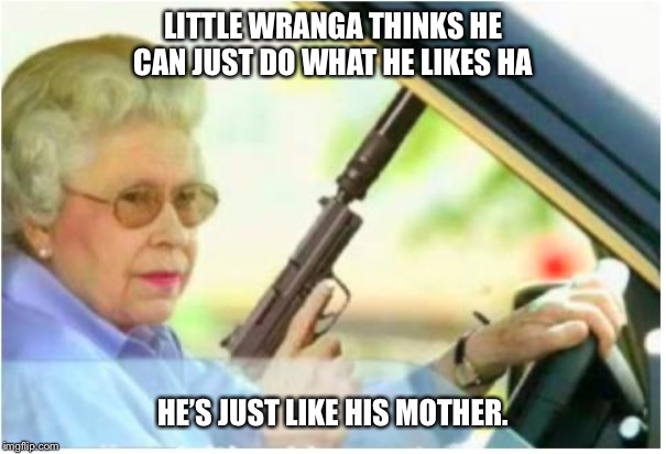 grandma gun weeb killer | LITTLE WRANGA THINKS HE CAN JUST DO WHAT HE LIKES HA; HE’S JUST LIKE HIS MOTHER. | image tagged in grandma gun weeb killer | made w/ Imgflip meme maker