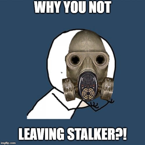 WHY YOU NOT; LEAVING STALKER?! | image tagged in stalker,memes | made w/ Imgflip meme maker