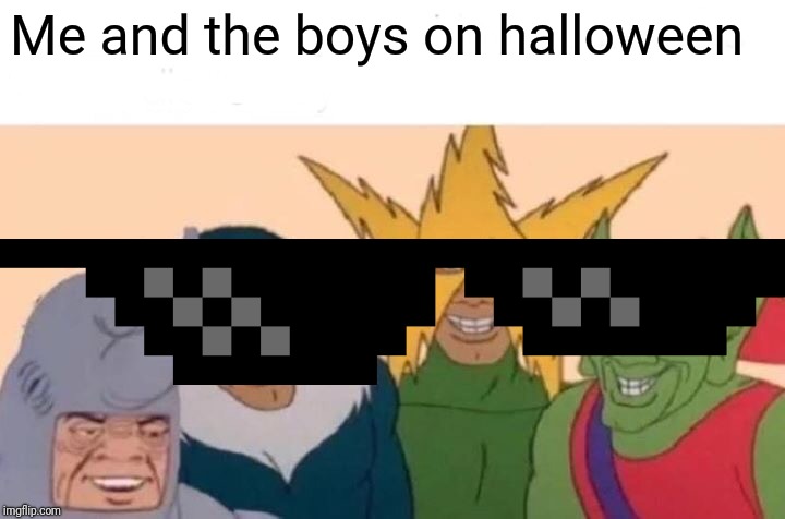 Me And The Boys Meme | Me and the boys on halloween | image tagged in memes,me and the boys | made w/ Imgflip meme maker