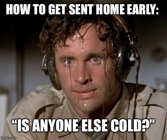 How to leave work early. | HOW TO GET SENT HOME EARLY:; “IS ANYONE ELSE COLD?” | image tagged in flu,work,sick,office | made w/ Imgflip meme maker