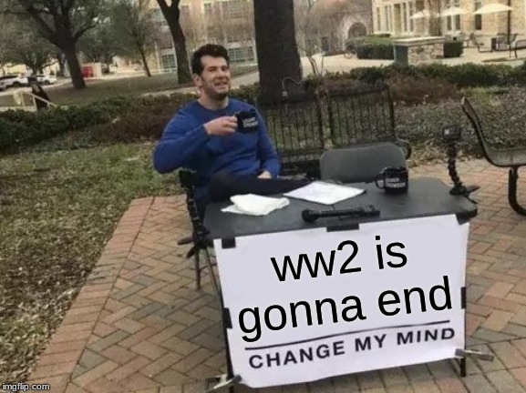 Change My Mind Meme | ww2 is gonna end | image tagged in memes,change my mind | made w/ Imgflip meme maker