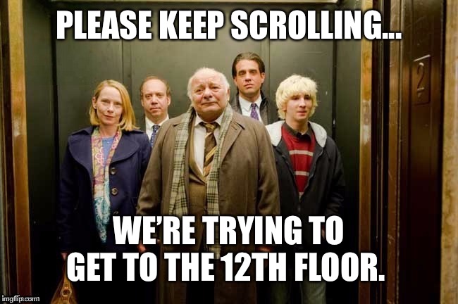 Elevator | PLEASE KEEP SCROLLING... WE’RE TRYING TO GET TO THE 12TH FLOOR. | image tagged in elevator | made w/ Imgflip meme maker