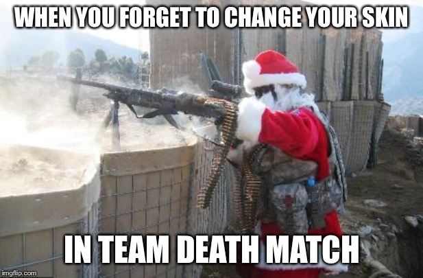 Hohoho Meme | WHEN YOU FORGET TO CHANGE YOUR SKIN; IN TEAM DEATH MATCH | image tagged in memes,hohoho | made w/ Imgflip meme maker