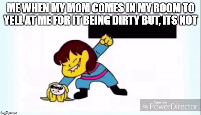 ME WHEN MY MOM COMES IN MY ROOM TO YELL AT ME FOR IT BEING DIRTY BUT, ITS NOT | image tagged in ahhhhhhhhhhhhh | made w/ Imgflip meme maker