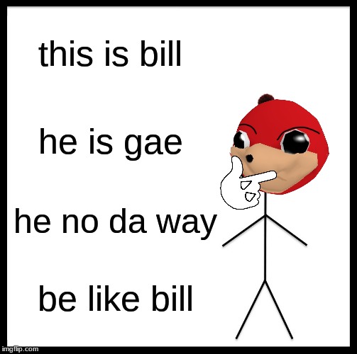 Be Like Bill Meme | this is bill; he is gae; he no da way; be like bill | image tagged in memes,be like bill | made w/ Imgflip meme maker