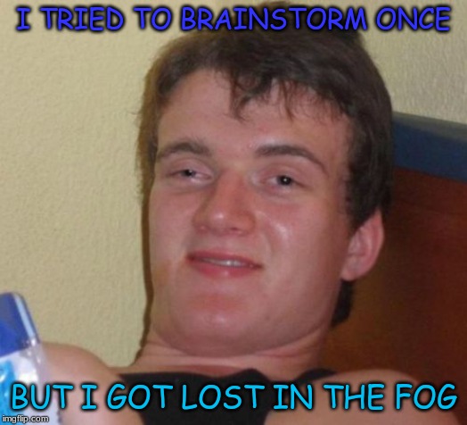 10 Guy | I TRIED TO BRAINSTORM ONCE; BUT I GOT LOST IN THE FOG | image tagged in memes,10 guy | made w/ Imgflip meme maker
