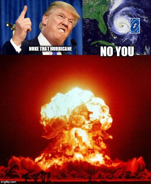 NO YOU; NUKE THAT HURRICANE | image tagged in nuke,donald trump,hurricane | made w/ Imgflip meme maker