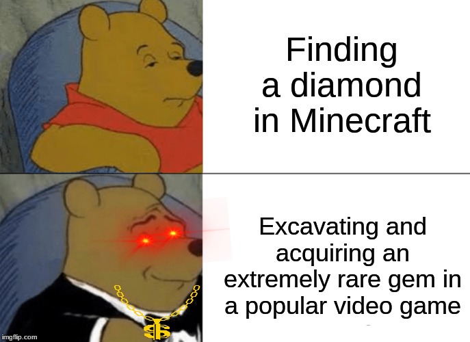 Tuxedo Winnie The Pooh Meme | Finding a diamond in Minecraft; Excavating and acquiring an extremely rare gem in a popular video game | image tagged in memes,tuxedo winnie the pooh | made w/ Imgflip meme maker