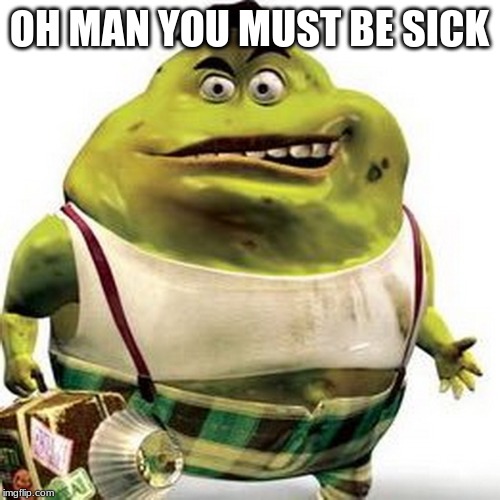 Green Booger | OH MAN YOU MUST BE SICK | image tagged in green booger | made w/ Imgflip meme maker