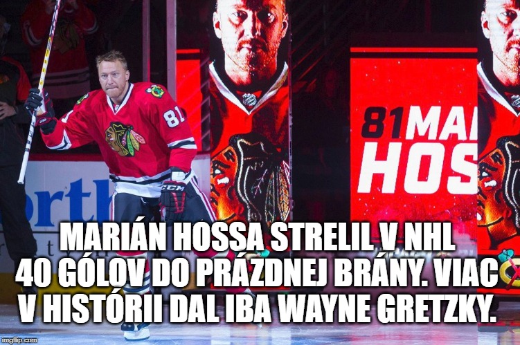 MARIÁN HOSSA STRELIL V NHL 40 GÓLOV DO PRÁZDNEJ BRÁNY. VIAC V HISTÓRII DAL IBA WAYNE GRETZKY. | made w/ Imgflip meme maker