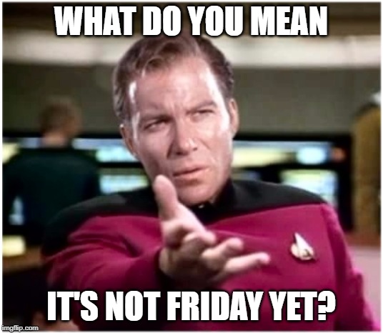 Kirky Star Trek | WHAT DO YOU MEAN; IT'S NOT FRIDAY YET? | image tagged in kirky star trek | made w/ Imgflip meme maker