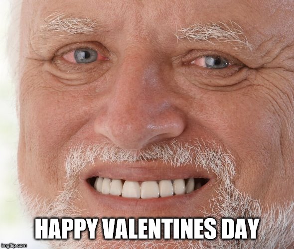Hide the Pain Harold | HAPPY VALENTINES DAY | image tagged in hide the pain harold | made w/ Imgflip meme maker
