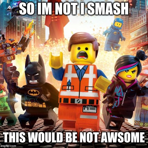 lego movie | SO IM NOT I SMASH THIS WOULD BE NOT AWSOME | image tagged in lego movie | made w/ Imgflip meme maker