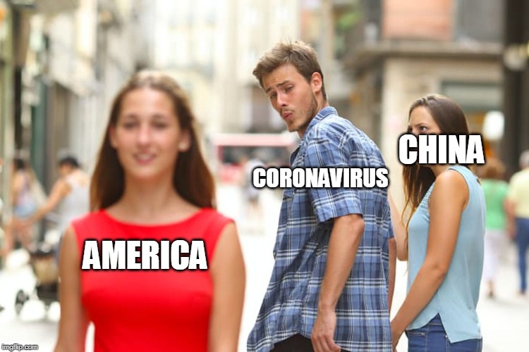 Distracted Boyfriend | CHINA; CORONAVIRUS; AMERICA | image tagged in memes,distracted boyfriend | made w/ Imgflip meme maker